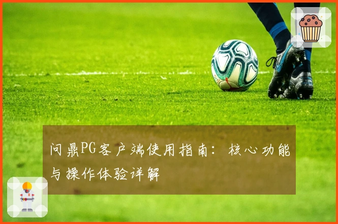 问鼎PG客户端使用指南：核心功能与操作体验详解