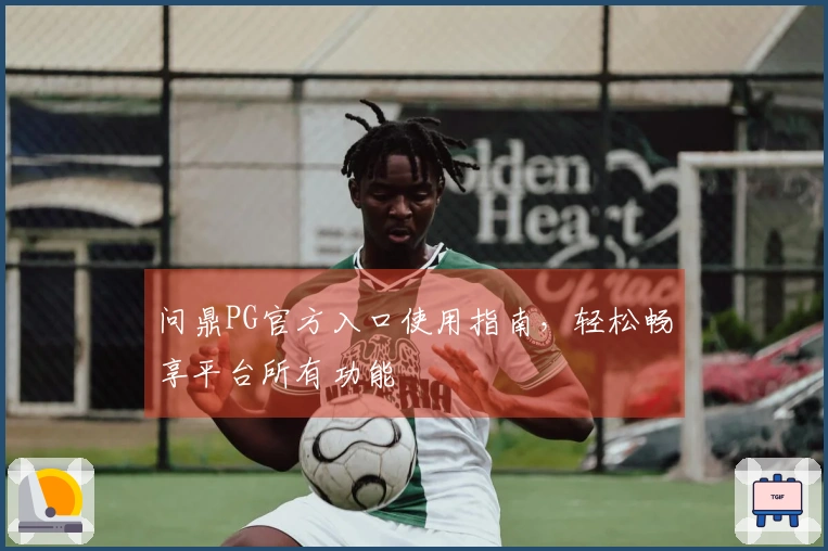 问鼎PG官方入口使用指南，轻松畅享平台所有功能