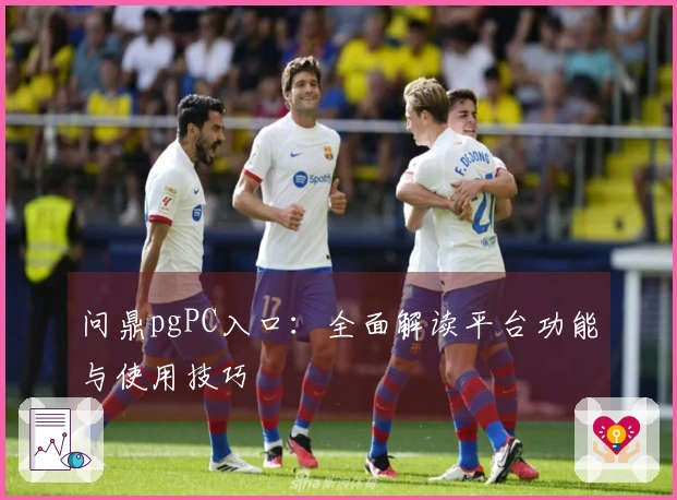 问鼎pgPC入口:全面解读平台功能与使用技巧