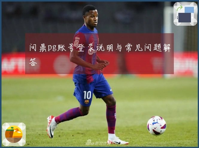 问鼎pg账号登录说明与常见问题解答