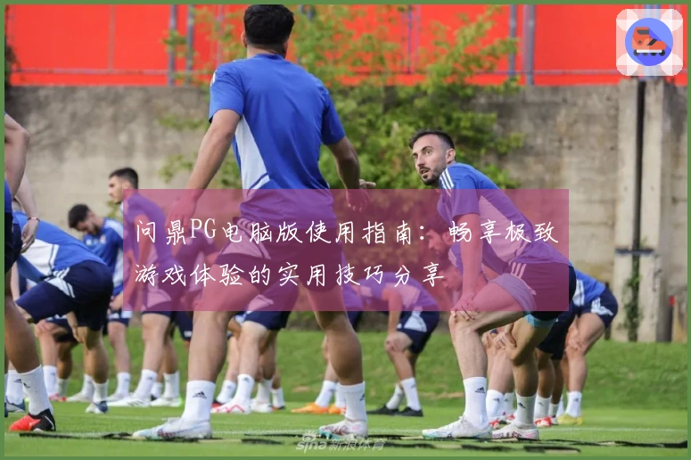 问鼎PG电脑版使用指南：畅享极致游戏体验的实用技巧分享