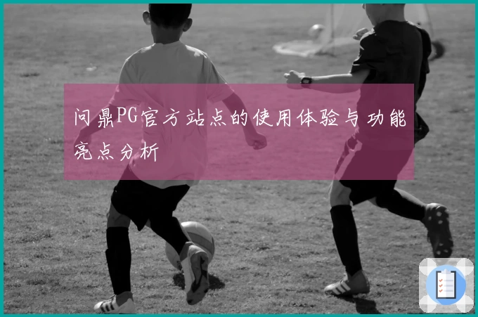 问鼎PG官方站点的使用体验与功能亮点分析