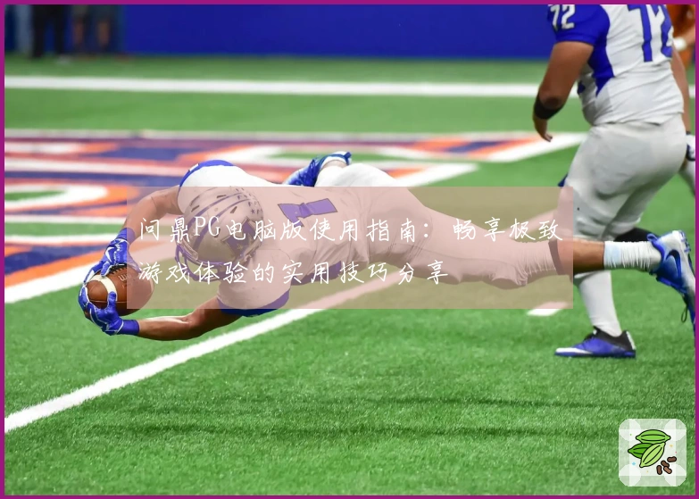 问鼎PG电脑版使用指南：畅享极致游戏体验的实用技巧分享