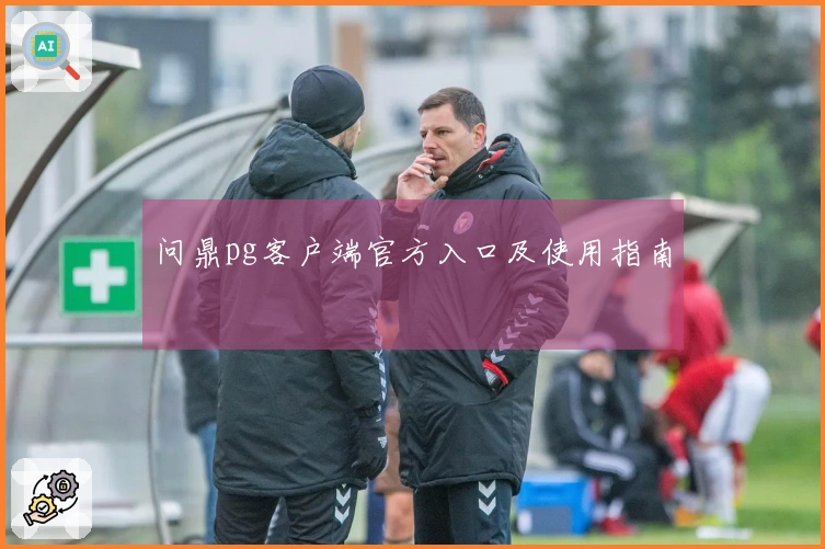 问鼎pg客户端官方入口及使用指南