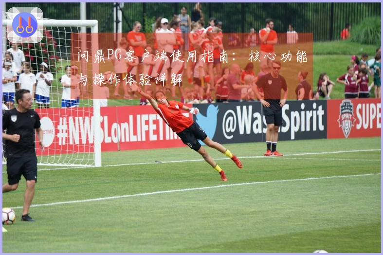 问鼎PG客户端使用指南：核心功能与操作体验详解