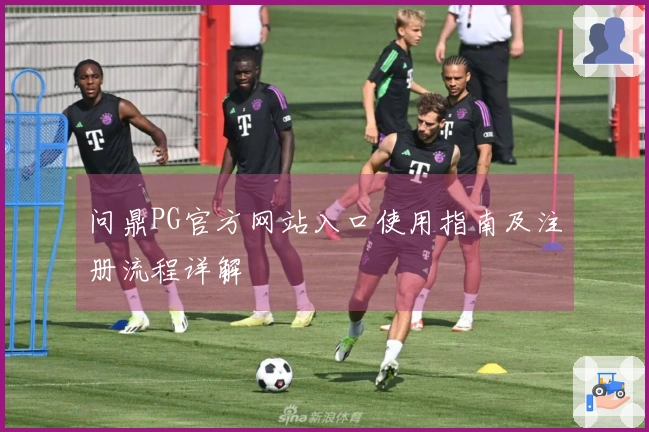 问鼎PG官方网站入口使用指南及注册流程详解