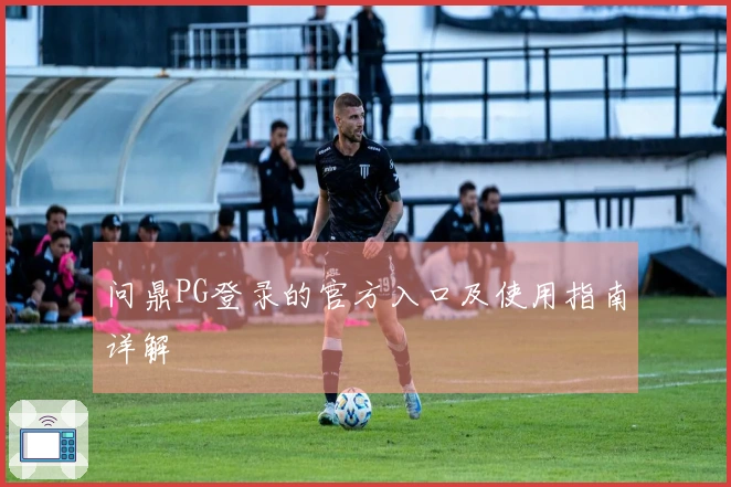 问鼎PG登录的官方入口及使用指南详解