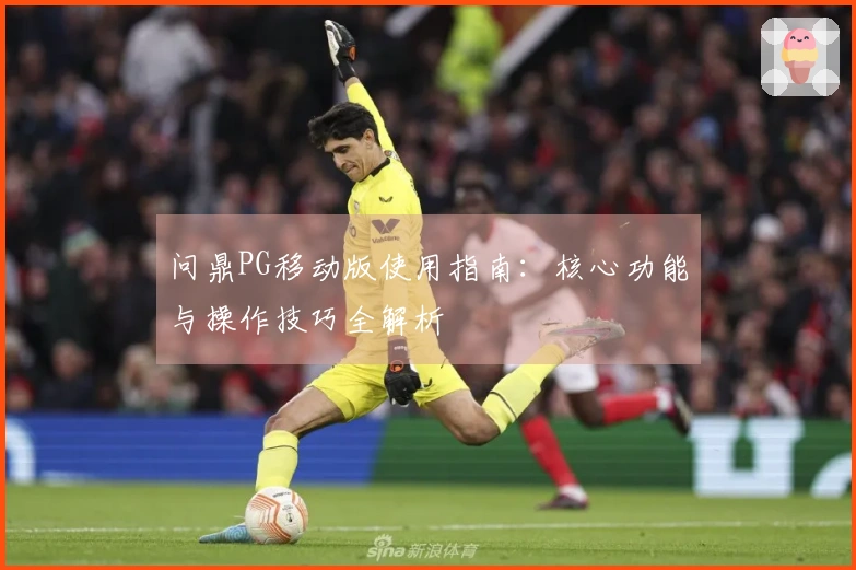 问鼎PG移动版使用指南：核心功能与操作技巧全解析