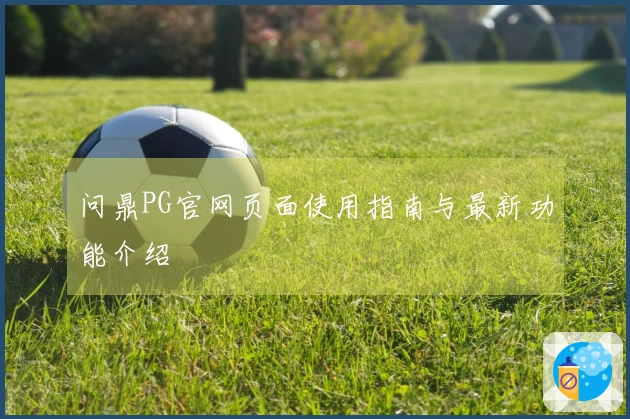 问鼎PG官网页面使用指南与最新功能介绍