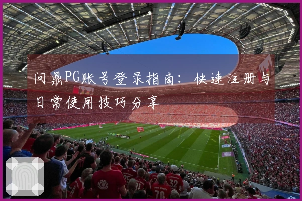 问鼎PG账号登录指南：快速注册与日常使用技巧分享