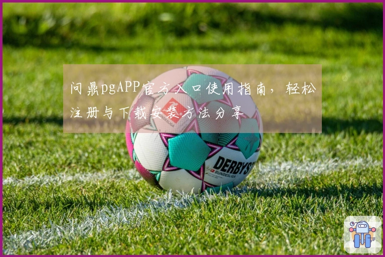 问鼎pgAPP官方入口使用指南，轻松注册与下载安装方法分享