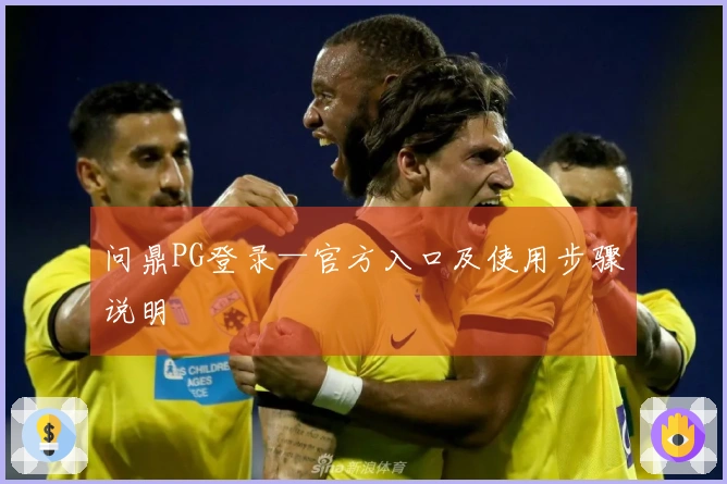 问鼎PG登录—官方入口及使用步骤说明