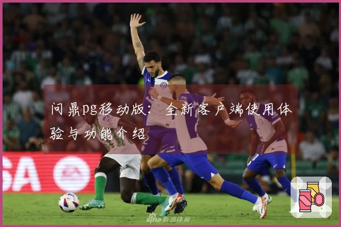 问鼎pg移动版:全新客户端使用体验与功能介绍