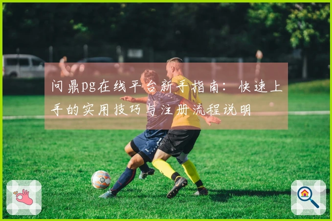 问鼎pg在线平台新手指南：快速上手的实用技巧与注册流程说明